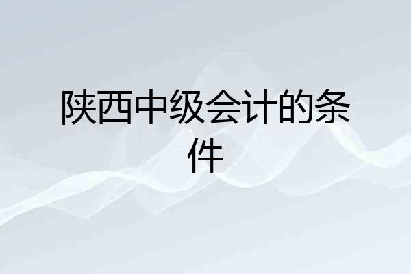 陕西中级会计的条件