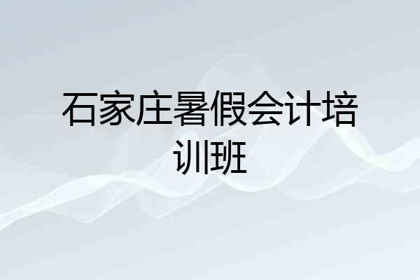 石家庄暑假会计培训班