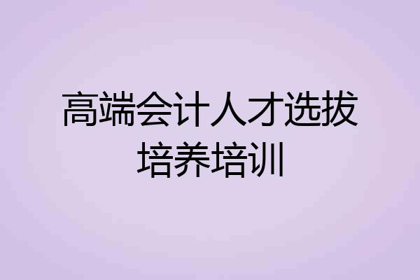 高端会计人才选拔培养培训