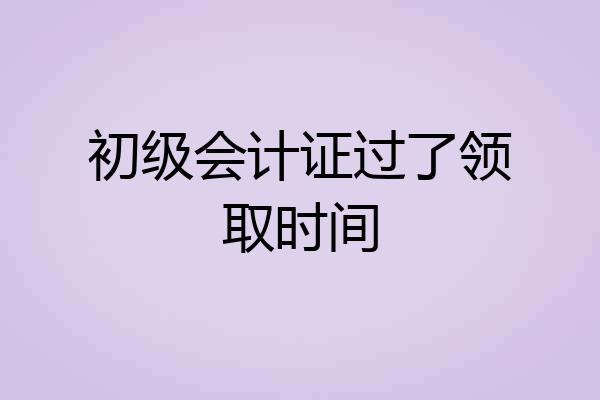 初级会计证过了领取时间