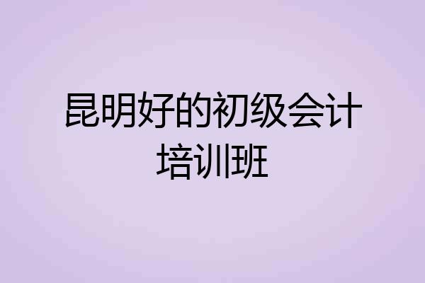 昆明好的初级会计培训班