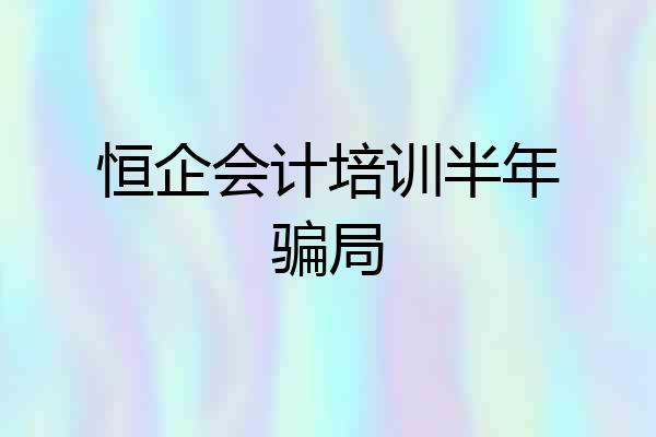 恒企会计培训半年骗局