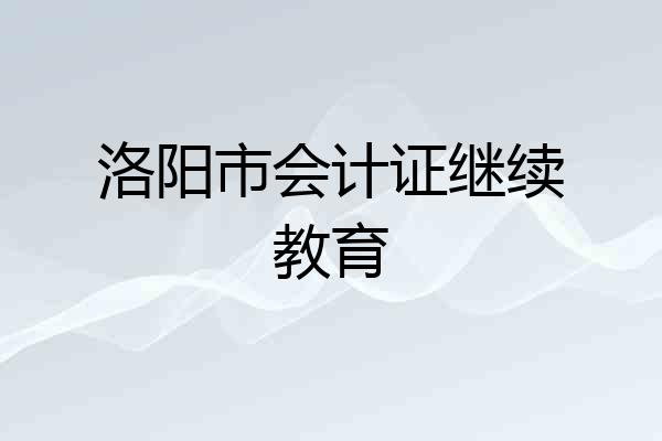 洛阳市会计证继续教育