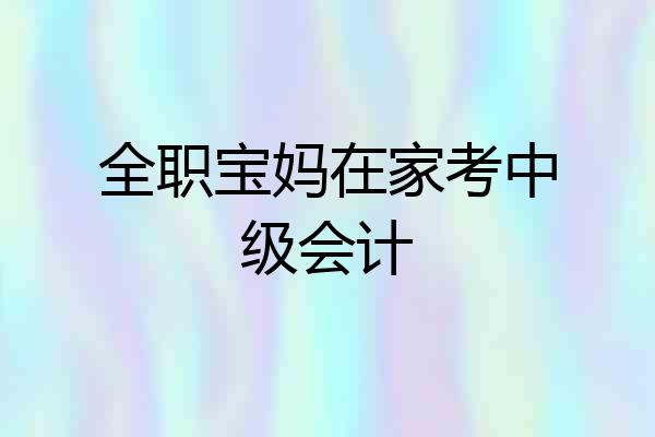 全职宝妈在家考中级会计