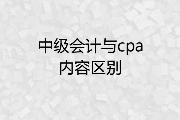中级会计与cpa内容区别