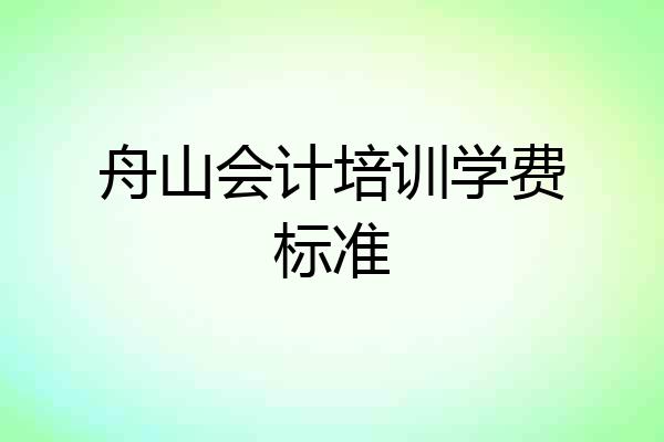 舟山会计培训学费标准