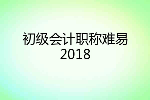 初级会计职称难易2018