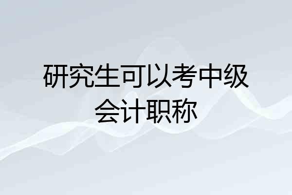 研究生可以考中级会计职称