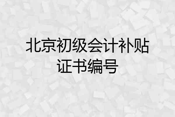 北京初级会计补贴证书编号