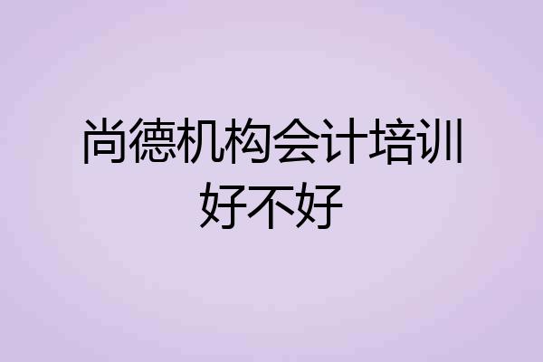 尚德机构会计培训好不好