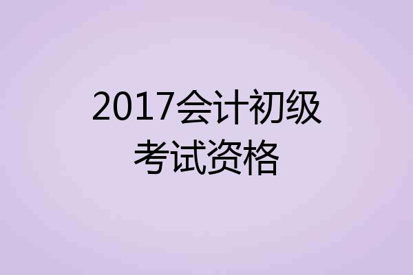 2017会计初级考试资格