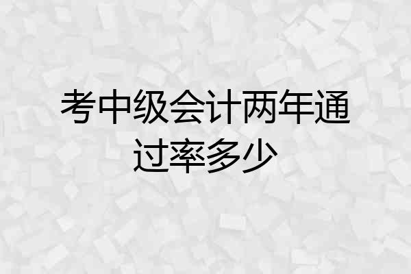 考中级会计两年通过率多少