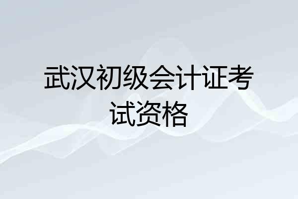 武汉初级会计证考试资格