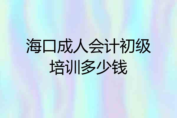 海口成人会计初级培训多少钱