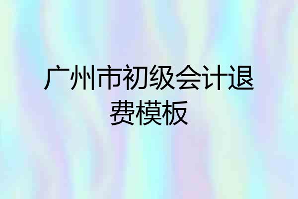 广州市初级会计退费模板