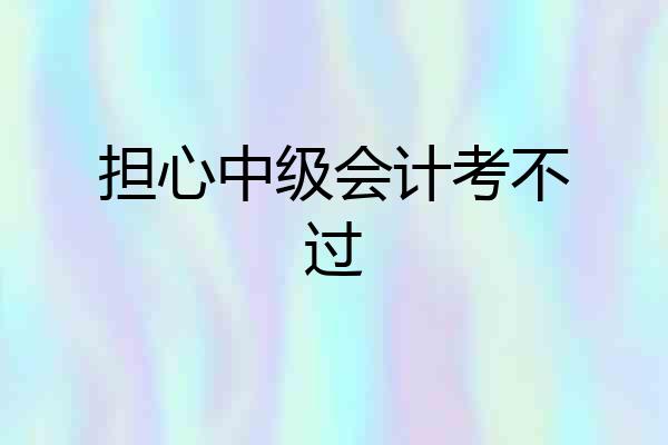 担心中级会计考不过