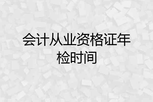 会计从业资格证年检时间