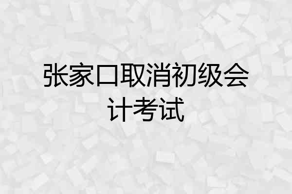 张家口取消初级会计考试