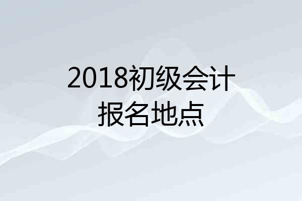 2018初级会计报名地点