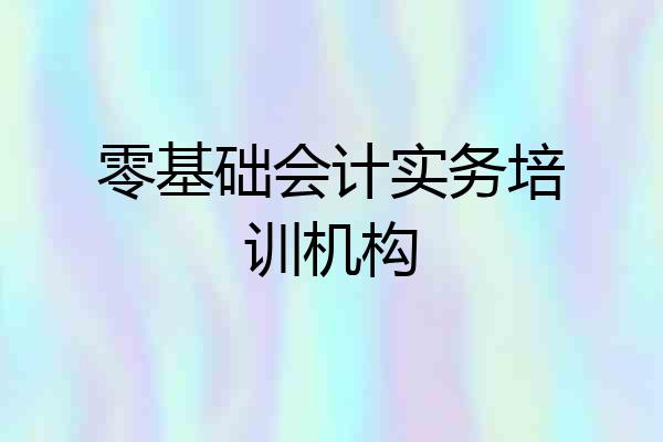 零基础会计实务培训机构