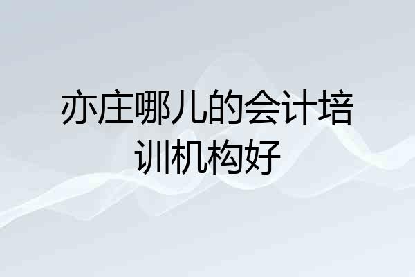 亦庄哪儿的会计培训机构好