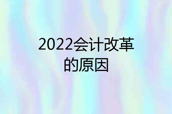 2022会计改革的原因