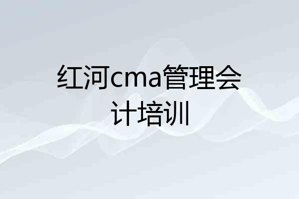 红河cma管理会计培训