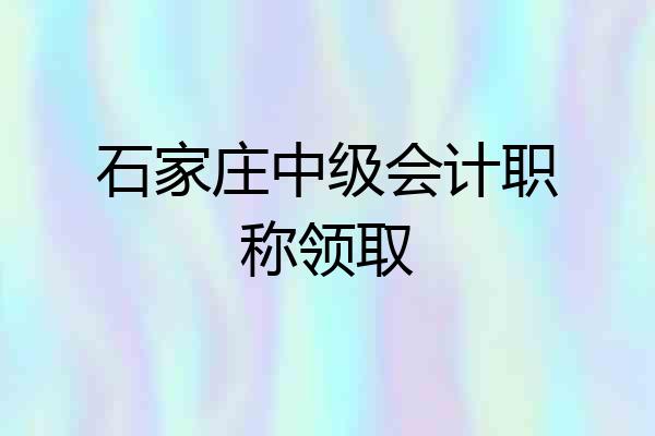 石家庄中级会计职称领取