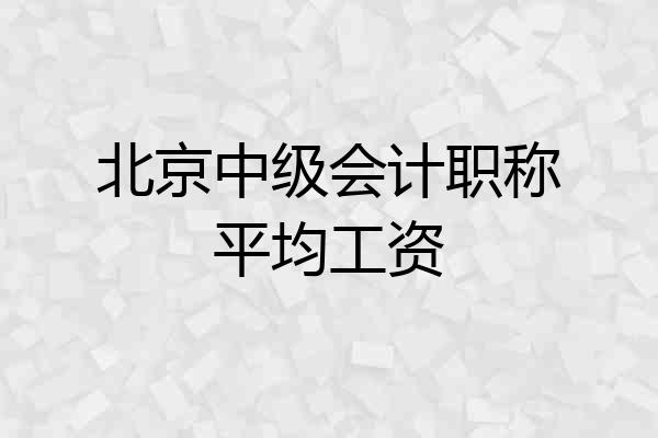 北京中级会计职称平均工资