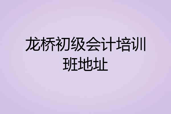 龙桥初级会计培训班地址