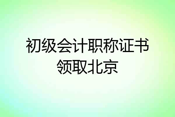 初级会计职称证书领取北京