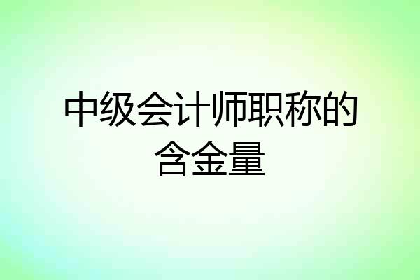 中级会计师职称的含金量