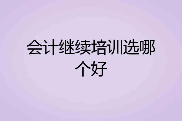 会计继续培训选哪个好