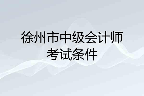 徐州市中级会计师考试条件