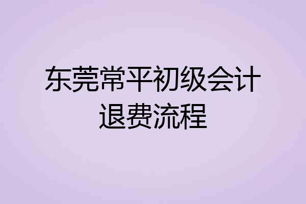东莞常平初级会计退费流程
