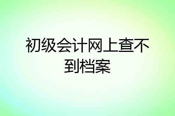 初级会计网上查不到档案