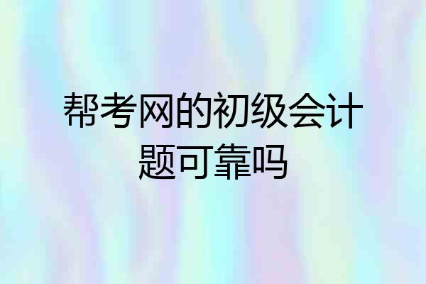 帮考网的初级会计题可靠吗