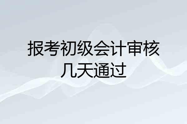 报考初级会计审核几天通过