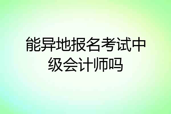 能异地报名考试中级会计师吗