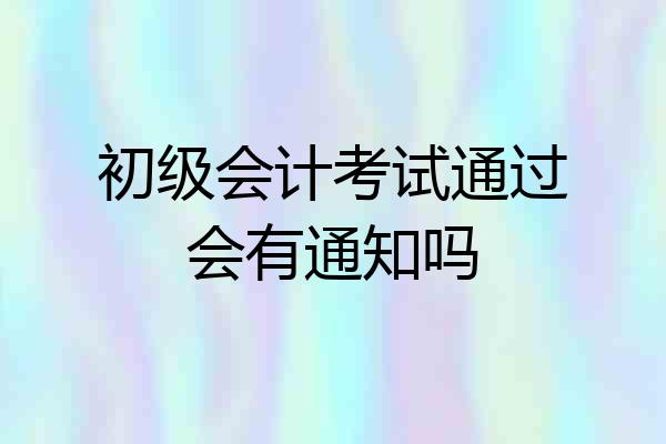 初级会计考试通过会有通知吗
