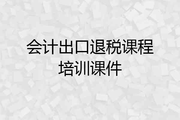 会计出口退税课程培训课件