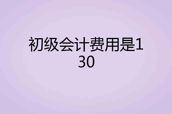 初级会计费用是130