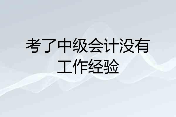 考了中级会计没有工作经验