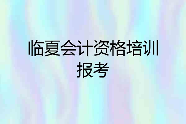 临夏会计资格培训报考