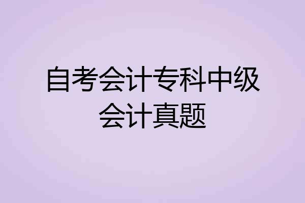 自考会计专科中级会计真题