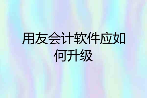 用友会计软件应如何升级