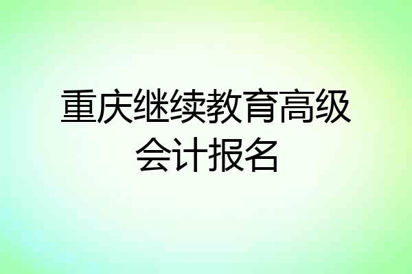 重庆继续教育高级会计报名