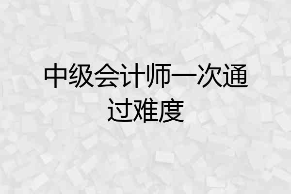 中级会计师一次通过难度