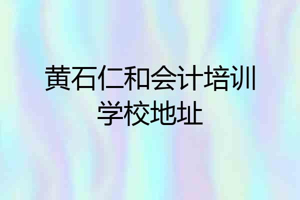 黄石仁和会计培训学校地址