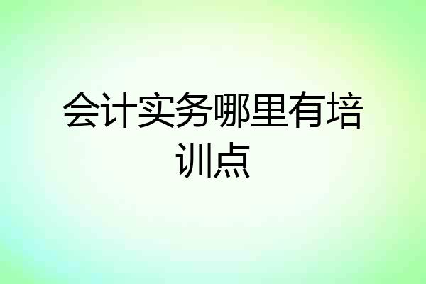 会计实务哪里有培训点